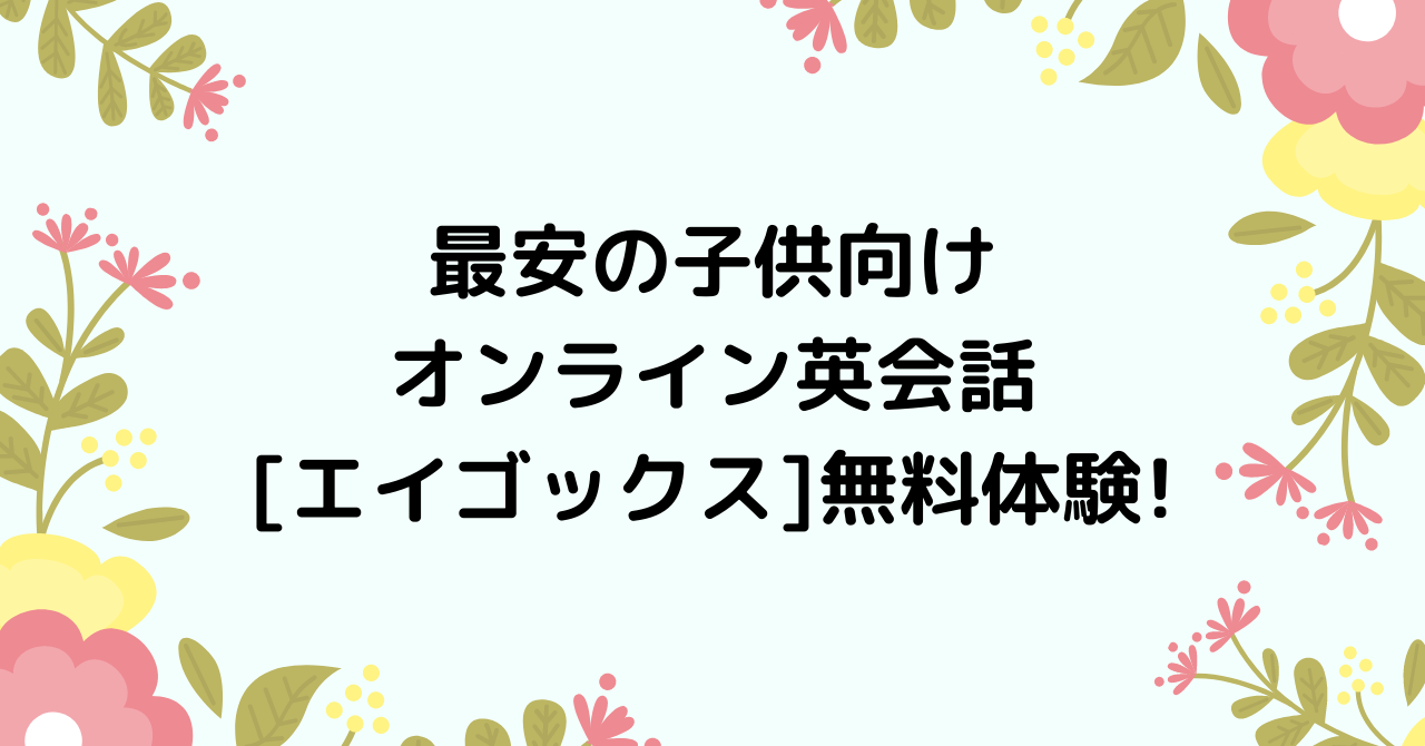 最安の子供向けオンライン英会話 エイゴックス 無料体験 口コミ なまくら母さん